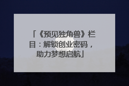 《预见独角兽》栏目：解锁创业密码，助力梦想启航