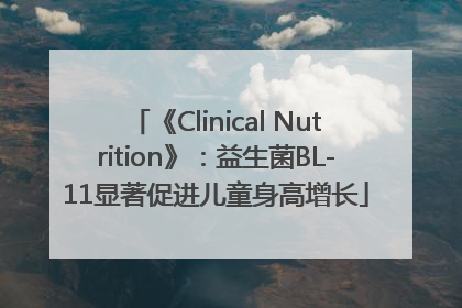 《Clinical Nutrition》：益生菌BL-11显著促进儿童身高增长