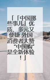 「中国那些事儿」优质、多元又便捷 外国消费者大赞“中国购”是全新体验！