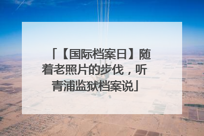 【国际档案日】随着老照片的步伐，听青浦监狱档案说
