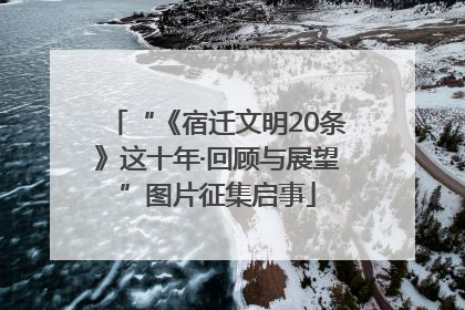 “《宿迁文明20条》这十年·回顾与展望”图片征集启事