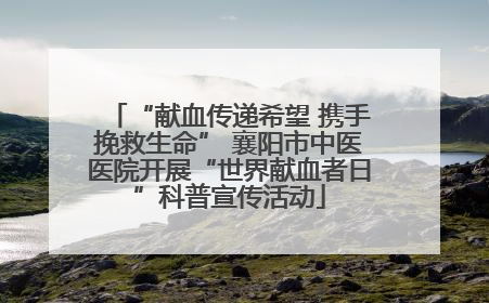 “献血传递希望 携手挽救生命” 襄阳市中医医院开展“世界献血者日”科普宣传活动