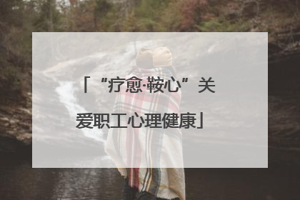 “疗愈·鞍心”关爱职工心理健康