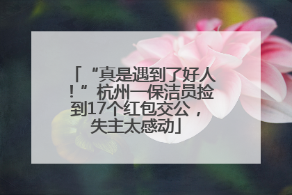 “真是遇到了好人！”杭州一保洁员捡到17个红包交公，失主太感动