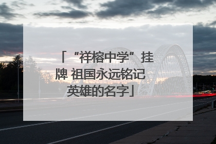 “祥榕中学”挂牌 祖国永远铭记英雄的名字