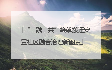 “三融三共”绘就搬迁安置社区融合治理新图景