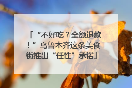 “不好吃？全额退款！”乌鲁木齐这条美食街推出“任性”承诺