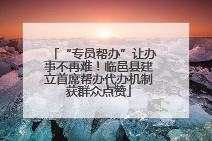 “专员帮办”让办事不再难！临邑县建立首席帮办代办机制获群众点赞