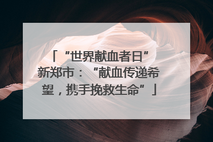 “世界献血者日” 新郑市：“献血传递希望，携手挽救生命”