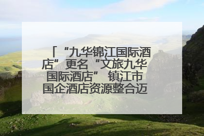 “九华锦江国际酒店”更名“文旅九华国际酒店” 镇江市国企酒店资源整合迈出重要一步