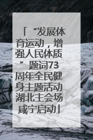 “发展体育运动，增强人民体质”题词73周年全民健身主题活动湖北主会场咸宁启动