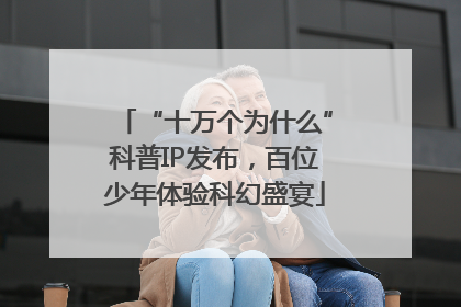 “十万个为什么”科普IP发布，百位少年体验科幻盛宴