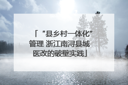 “县乡村一体化”管理 浙江南浔县域医改的破壁实践