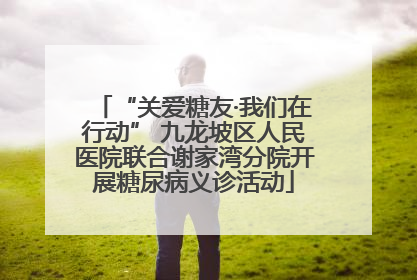 “关爱糖友·我们在行动” 九龙坡区人民医院联合谢家湾分院开展糖尿病义诊活动