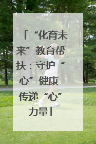 “化育未来”教育帮扶：守护“心”健康 传递“心”力量
