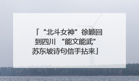 “北斗女神”徐颖回到四川 “能文能武”苏东坡诗句信手拈来