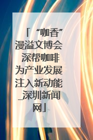 “咖香”漫溢文博会 深帮咖啡为产业发展注入新动能_深圳新闻网