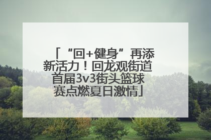 “回+健身”再添新活力！回龙观街道首届3v3街头篮球赛点燃夏日激情