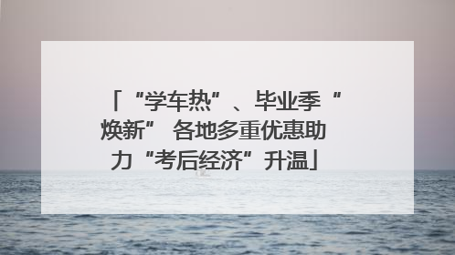 “学车热”、毕业季“焕新” 各地多重优惠助力“考后经济”升温