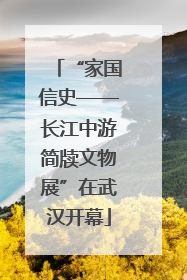 “家国信史——长江中游简牍文物展”在武汉开幕