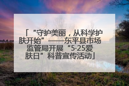 “守护美丽，从科学护肤开始”——东平县市场监管局开展“5·25爱肤日”科普宣传活动