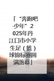 “奔跑吧·少年”2025年丹江口市小学生足（篮）球锦标赛圆满落幕