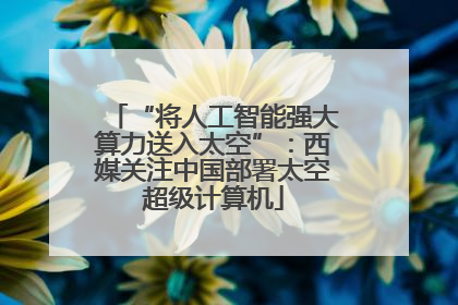 “将人工智能强大算力送入太空”：西媒关注中国部署太空超级计算机