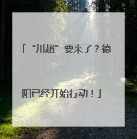 “川超”要来了？德阳已经开始行动！