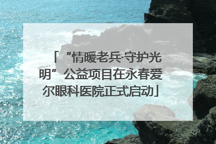 “情暖老兵·守护光明”公益项目在永春爱尔眼科医院正式启动