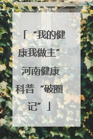 “我的健康我做主” 河南健康科普“破圈记”
