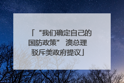 “我们确定自己的国防政策” 澳总理驳斥美政府提议