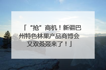 “抢”商机！新疆巴州特色林果产品商博会又双叒叕来了！