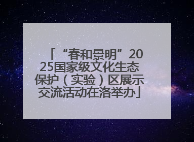 “春和景明”2025国家级文化生态保护（实验）区展示交流活动在洛举办