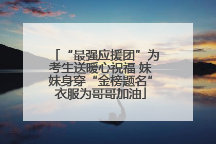 “最强应援团”为考生送暖心祝福 妹妹身穿“金榜题名”衣服为哥哥加油