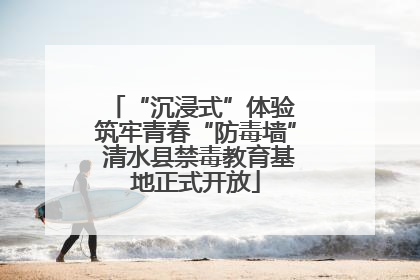 “沉浸式”体验 筑牢青春“防毒墙” 清水县禁毒教育基地正式开放