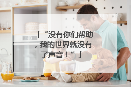 “没有你们帮助，我的世界就没有了声音！”