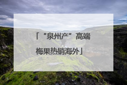 “泉州产”高端梅果热销海外