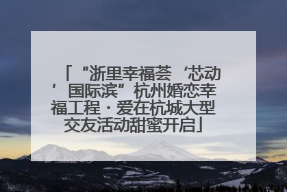“浙里幸福荟‘芯动’国际滨”杭州婚恋幸福工程・爱在杭城大型交友活动甜蜜开启