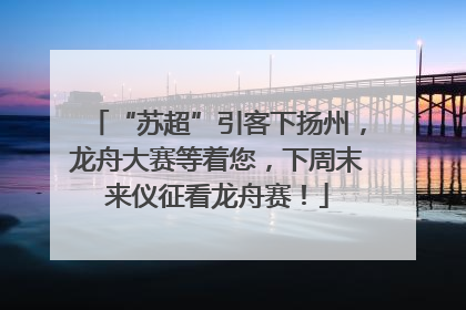 “苏超”引客下扬州，龙舟大赛等着您，下周末来仪征看龙舟赛！