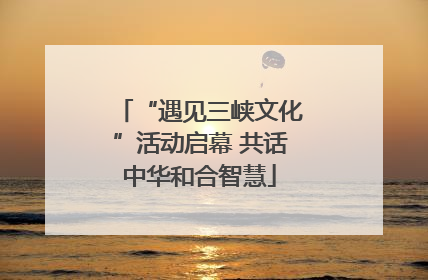 “遇见三峡文化”活动启幕 共话中华和合智慧