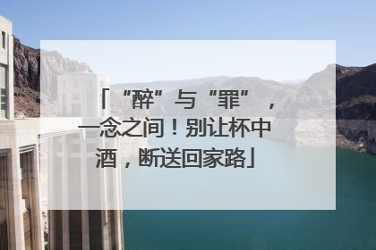 “醉”与“罪”，一念之间！别让杯中酒，断送回家路