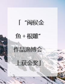 “闽侯金鱼＋根雕”作品渔博会上获金奖