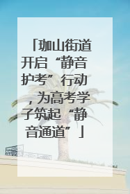 珈山街道开启“静音护考”行动，为高考学子筑起“静音通道”