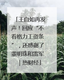 王自如再发声！回应“不看格力工资条”，还感谢了董明珠和雷军｜热财经