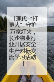 现代“打更人”守护万家灯火，长沙物业行业开展安全生产对标交流学习活动
