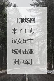现场图来了！武汉女足主场冲击亚洲冠军