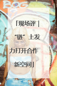 现场评｜“链”上发力打开合作新空间