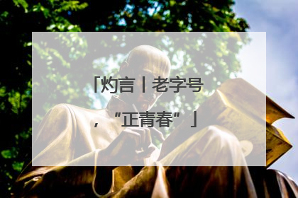 灼言丨老字号，“正青春”