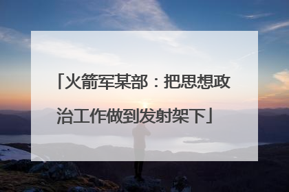 火箭军某部：把思想政治工作做到发射架下