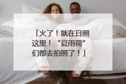火了！就在日照这里！“夏雨荷”们都去拍照了！